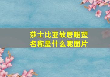 莎士比亚故居雕塑名称是什么呢图片