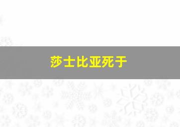 莎士比亚死于