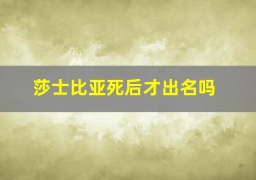 莎士比亚死后才出名吗