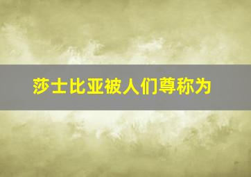 莎士比亚被人们尊称为