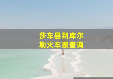 莎车县到库尔勒火车票查询