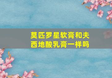 莫匹罗星软膏和夫西地酸乳膏一样吗