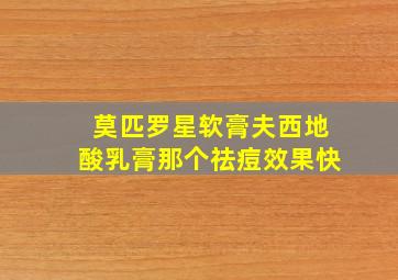 莫匹罗星软膏夫西地酸乳膏那个祛痘效果快