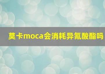 莫卡moca会消耗异氰酸酯吗