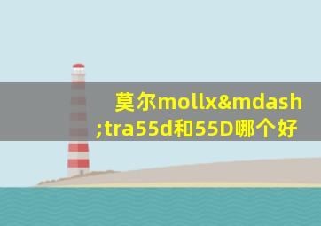 莫尔mollx—tra55d和55D哪个好