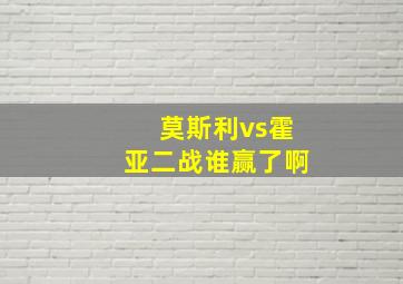 莫斯利vs霍亚二战谁赢了啊