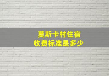 莫斯卡村住宿收费标准是多少