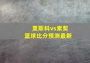 莫斯科vs索契篮球比分预测最新