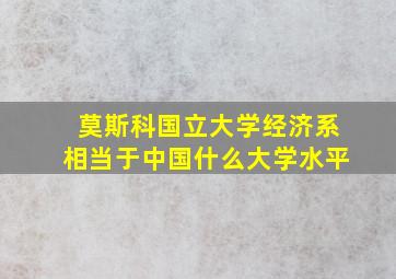 莫斯科国立大学经济系相当于中国什么大学水平