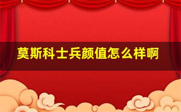 莫斯科士兵颜值怎么样啊