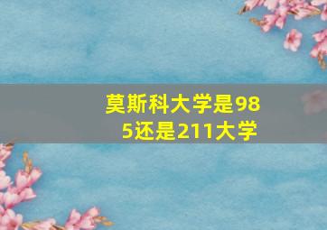 莫斯科大学是985还是211大学