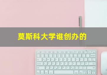 莫斯科大学谁创办的