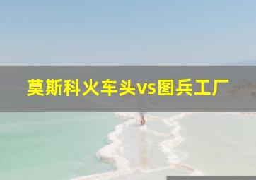 莫斯科火车头vs图兵工厂