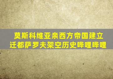 莫斯科维亚亲西方帝国建立迁都萨罗夫架空历史哔哩哔哩