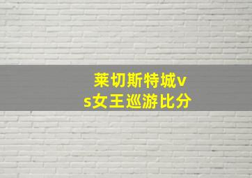 莱切斯特城vs女王巡游比分