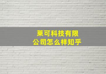 莱可科技有限公司怎么样知乎