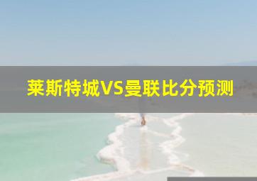 莱斯特城VS曼联比分预测