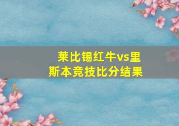 莱比锡红牛vs里斯本竞技比分结果