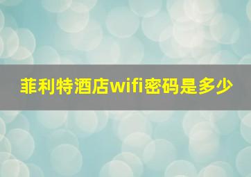 菲利特酒店wifi密码是多少