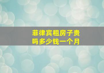 菲律宾租房子贵吗多少钱一个月