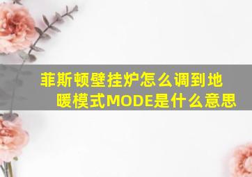 菲斯顿壁挂炉怎么调到地暖模式MODE是什么意思