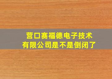 营口赛福德电子技术有限公司是不是倒闭了