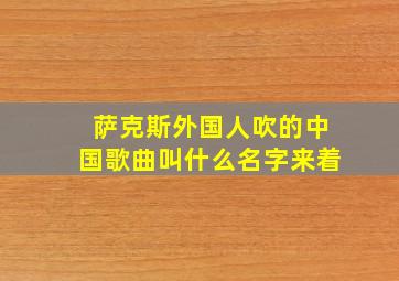 萨克斯外国人吹的中国歌曲叫什么名字来着