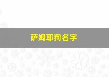 萨姆耶狗名字