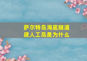 萨尔特岛海底隧道建人工岛是为什么