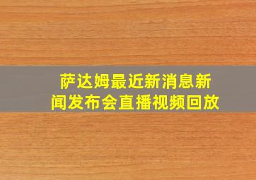 萨达姆最近新消息新闻发布会直播视频回放