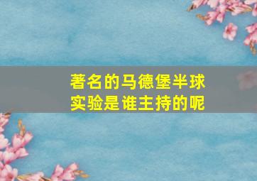 著名的马德堡半球实验是谁主持的呢