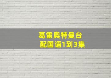 葛雷奥特曼台配国语1到3集