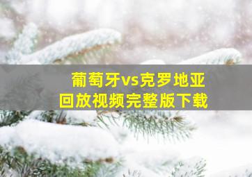 葡萄牙vs克罗地亚回放视频完整版下载