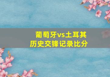 葡萄牙vs土耳其历史交锋记录比分