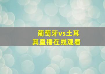 葡萄牙vs土耳其直播在线观看