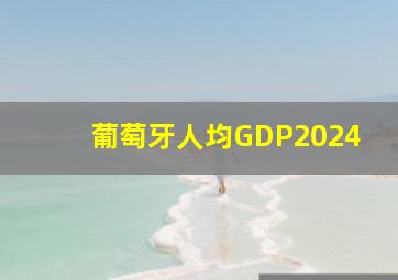 葡萄牙人均GDP2024