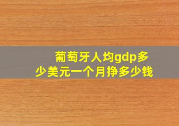 葡萄牙人均gdp多少美元一个月挣多少钱