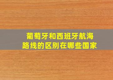 葡萄牙和西班牙航海路线的区别在哪些国家