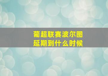 葡超联赛波尔图延期到什么时候