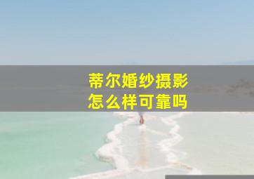 蒂尔婚纱摄影怎么样可靠吗