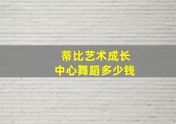 蒂比艺术成长中心舞蹈多少钱