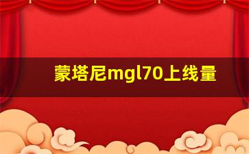 蒙塔尼mgl70上线量