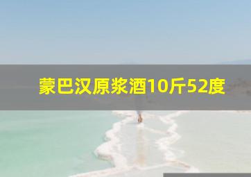 蒙巴汉原浆酒10斤52度