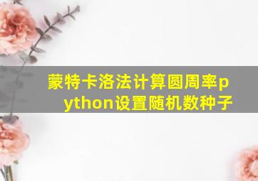 蒙特卡洛法计算圆周率python设置随机数种子