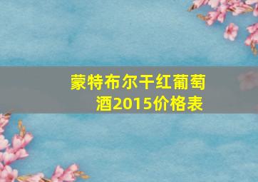 蒙特布尔干红葡萄酒2015价格表