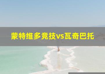 蒙特维多竞技vs瓦奇巴托