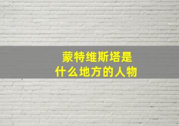 蒙特维斯塔是什么地方的人物