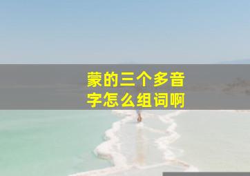 蒙的三个多音字怎么组词啊