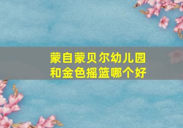 蒙自蒙贝尔幼儿园和金色摇篮哪个好