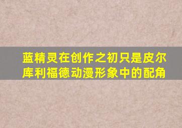 蓝精灵在创作之初只是皮尔库利福德动漫形象中的配角